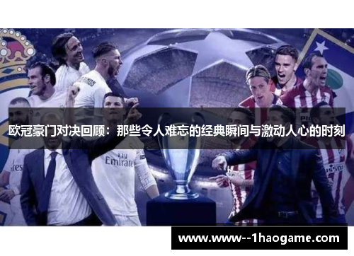 欧冠豪门对决回顾：那些令人难忘的经典瞬间与激动人心的时刻