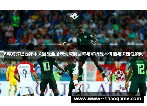 B席对阵巴西德甲关键战全场表现深度回顾与解析战术价值与决定性瞬间