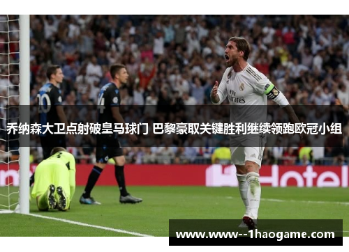 乔纳森大卫点射破皇马球门 巴黎豪取关键胜利继续领跑欧冠小组