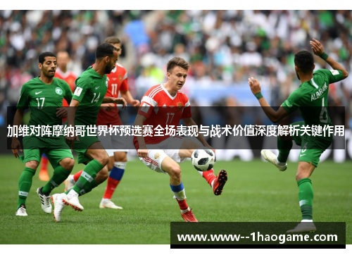 加维对阵摩纳哥世界杯预选赛全场表现与战术价值深度解析关键作用