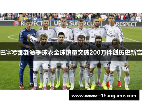 巴塞罗那新赛季球衣全球销量突破200万件创历史新高