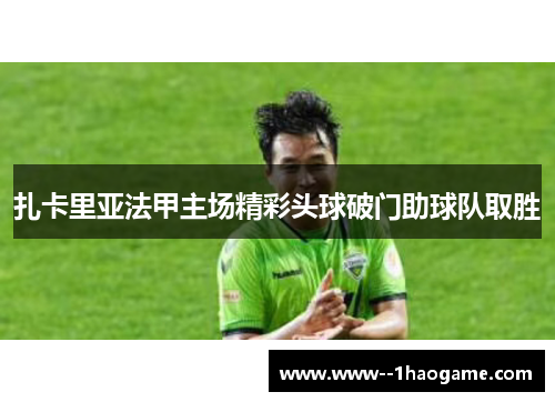 扎卡里亚法甲主场精彩头球破门助球队取胜