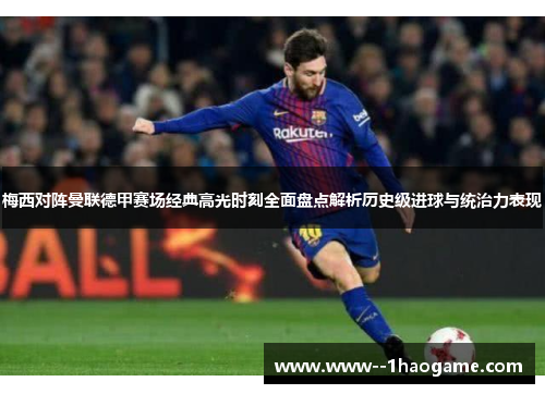 梅西对阵曼联德甲赛场经典高光时刻全面盘点解析历史级进球与统治力表现