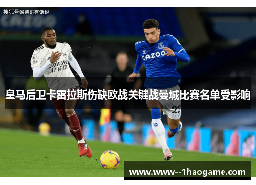 皇马后卫卡雷拉斯伤缺欧战关键战曼城比赛名单受影响