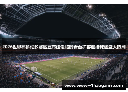 2026世界杯多伦多赛区宣布建设临时看台扩容迎接球迷盛大热潮