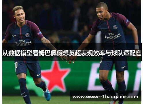 从数据模型看姆巴佩假想英超表现效率与球队适配度