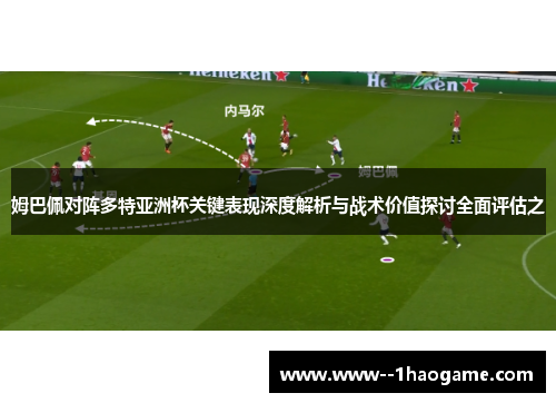 姆巴佩对阵多特亚洲杯关键表现深度解析与战术价值探讨全面评估之