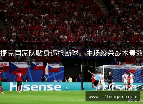 捷克国家队贴身逼抢断球，中场绞杀战术奏效