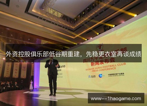 外资控股俱乐部低谷期重建，先稳更衣室再谈成绩